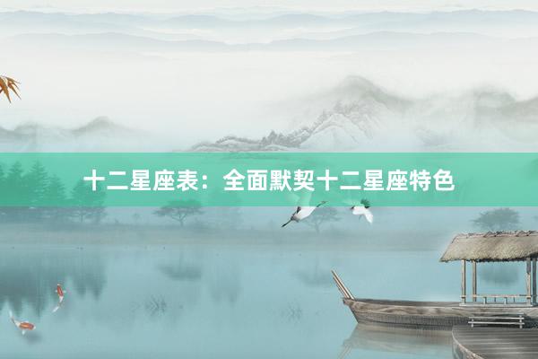 十二星座表：全面默契十二星座特色
